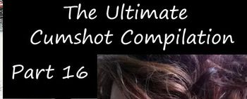 The Ultimate Cumshot Compilation Part 16
