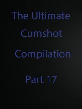 The Ultimate Cumshot Compilation Part 17
